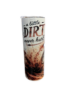 "A little Dirt" Skinny Tumbler