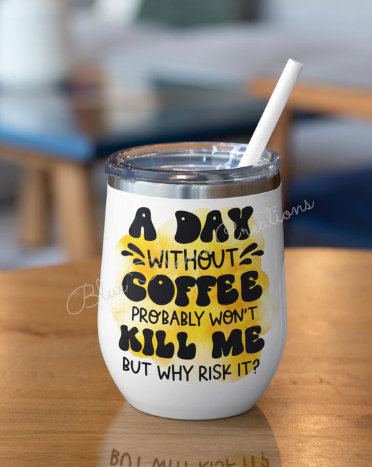 "A Day Without Coffee Probably Wont Kill Me But Why Risk It" Wine Tumbler (Yellow)