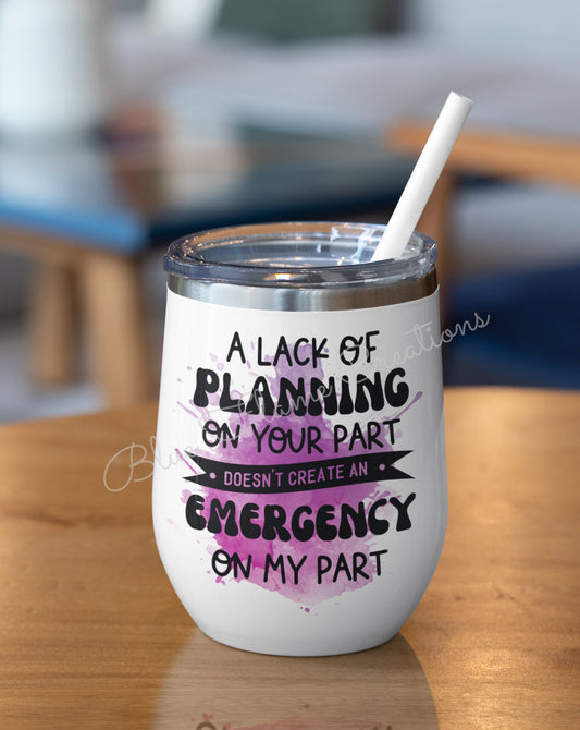 "A Lack of Planning on your Part doesn't create an emergency on my Part" Wine Tumbler (Purple)