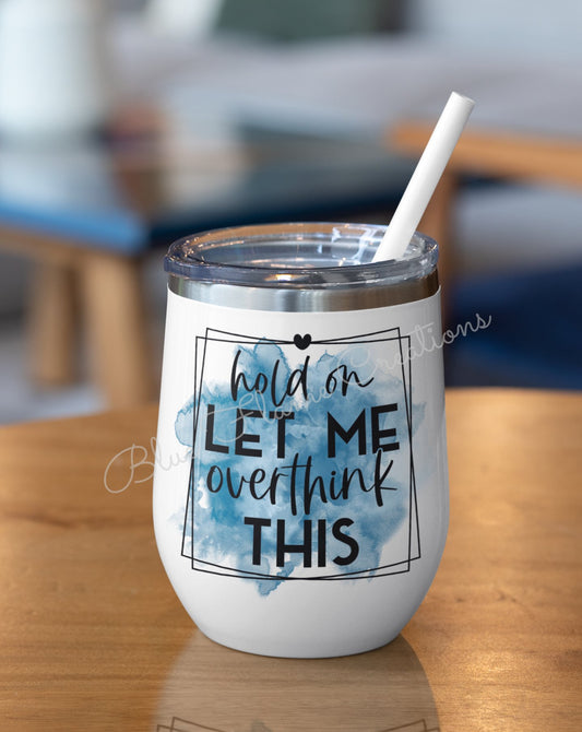 "Hold On Let Me Overthink This" Wine Tumbler (Blue)